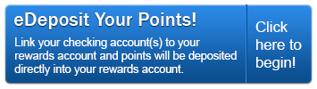 Sign up for eDeposit today and point will be deposited directly into your Rewards account.